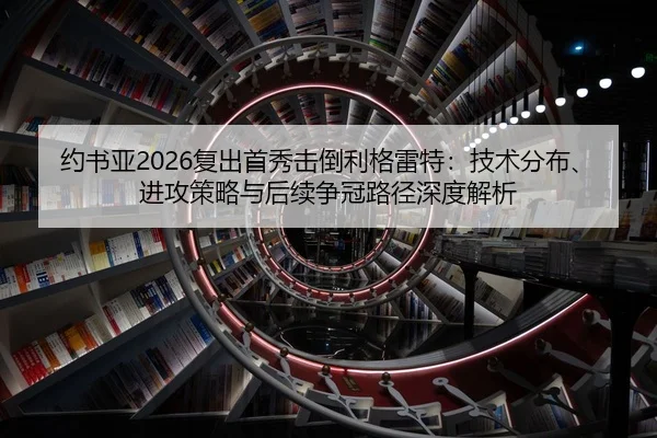 约书亚2026复出首秀击倒利格雷特：技术分布、进攻策略与后续争冠路径深度解析